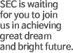 SEC is waiting for you to join us in achieving great dream and bright future.